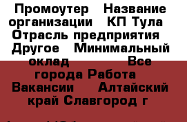 Промоутер › Название организации ­ КП-Тула › Отрасль предприятия ­ Другое › Минимальный оклад ­ 15 000 - Все города Работа » Вакансии   . Алтайский край,Славгород г.